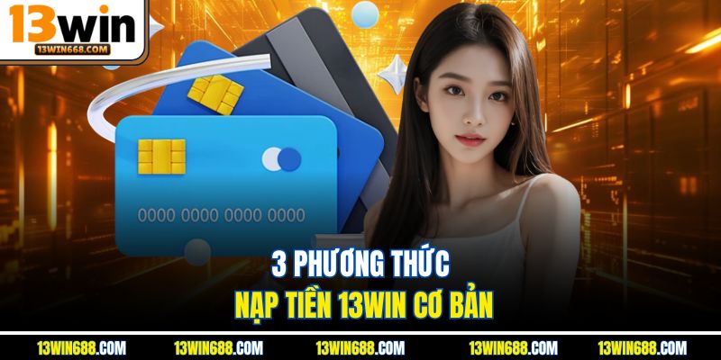 3 phương thức nạp tiền 13Win cơ bản
