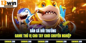 Bắn Cá Đổi Thưởng – Game Thú Vị Cho Tay Chơi Chuyên Nghiệp