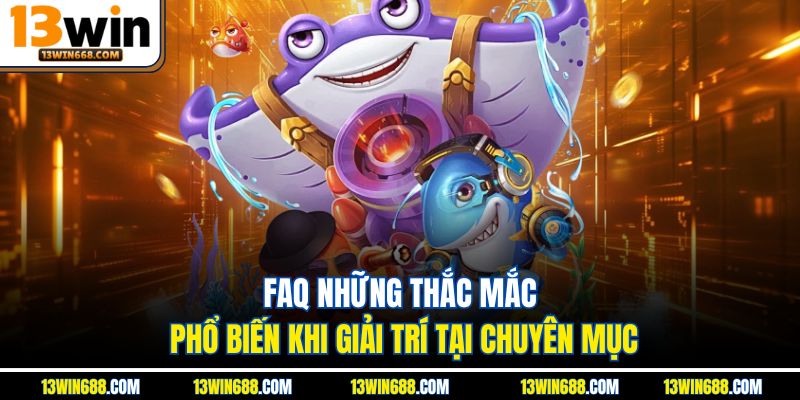 FAQ những thắc mắc phổ biến khi giải trí tại chuyên mục