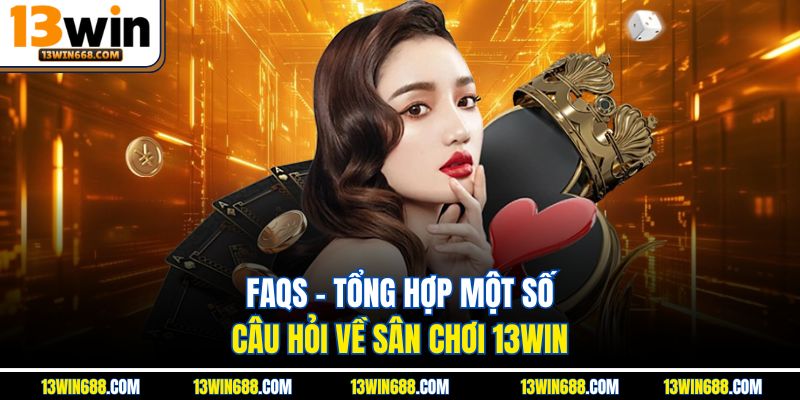 FAQs - Tổng hợp một số câu hỏi về sân chơi 13Win