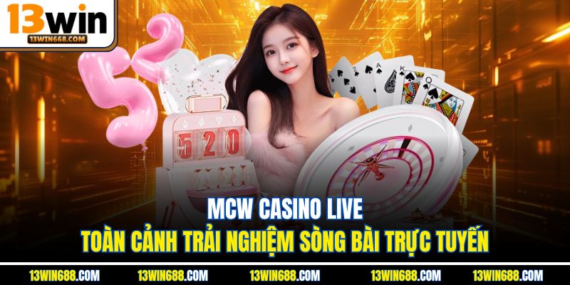 MCW Casino Live – Toàn cảnh trải nghiệm sòng bài trực tuyến
