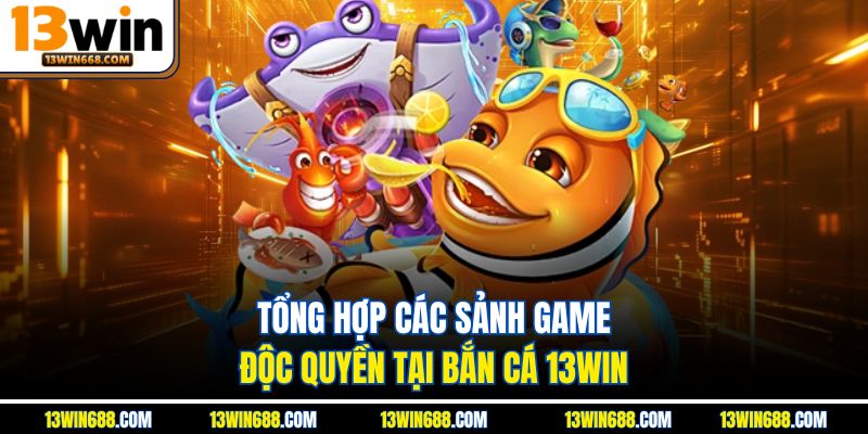 Tổng hợp các sảnh game độc quyền tại bắn cá 13Win